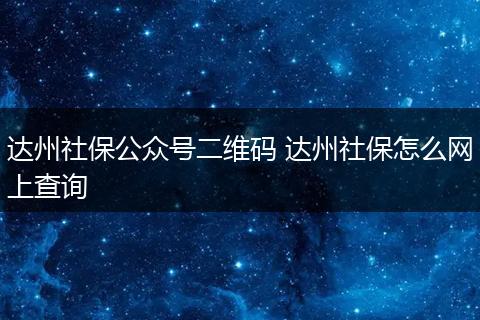 达州社保公众号二维码 达州社保怎么网上查询