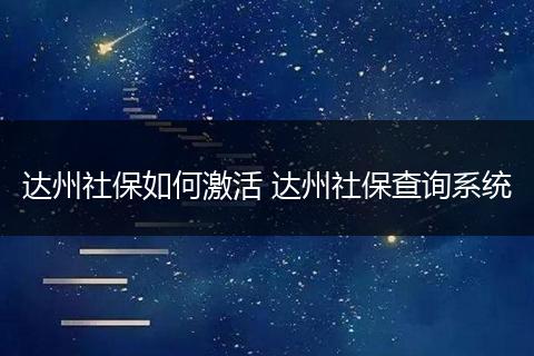 达州社保如何激活 达州社保查询系统