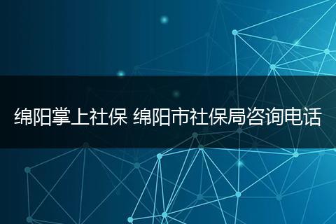 绵阳掌上社保 绵阳市社保局咨询电话