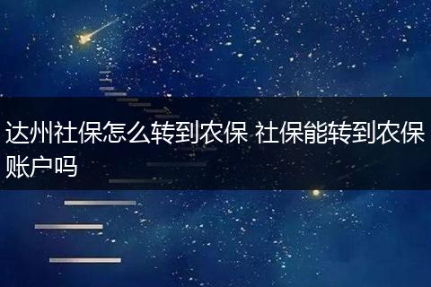 达州社保怎么转到农保 社保能转到农保账户吗