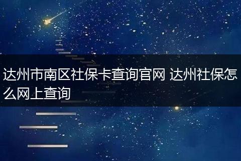 达州市南区社保卡查询官网 达州社保怎么网上查询