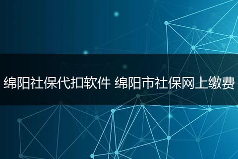 绵阳社保代扣软件 绵阳市社保网上缴费