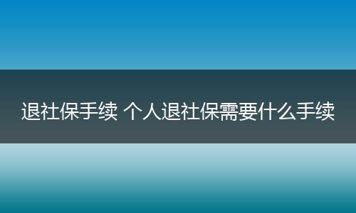 退社保手续 个人退社保需要什么手续