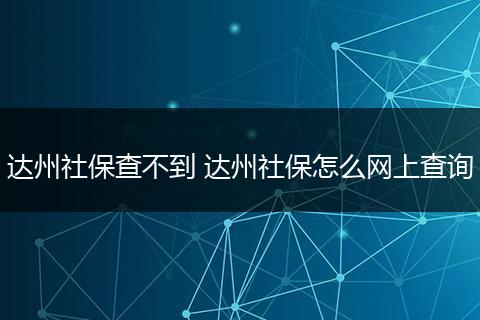 达州社保查不到 达州社保怎么网上查询