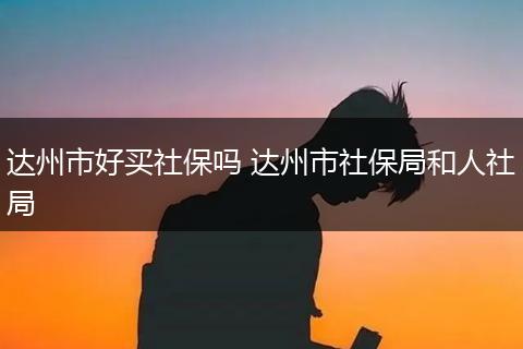 达州市好买社保吗 达州市社保局和人社局