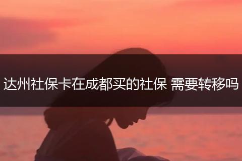 达州社保卡在成都买的社保 需要转移吗