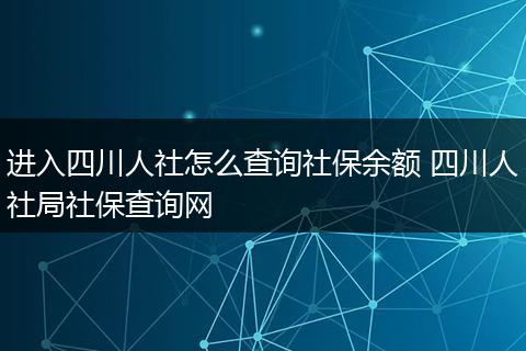 进入四川人社怎么查询社保余额 四川人社局社保查询网