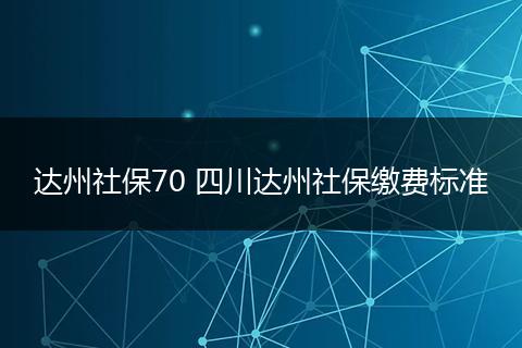 达州社保70 四川达州社保缴费标准