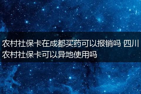 农村社保卡在成都买药可以报销吗 四川农村社保卡可以异地使用吗