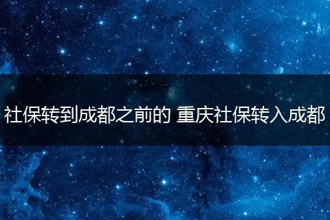 社保转到成都之前的 重庆社保转入成都