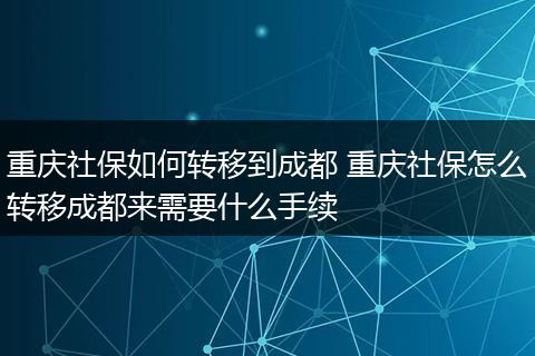 重庆社保如何转移到成都 重庆社保怎么转移成都来需要什么手续
