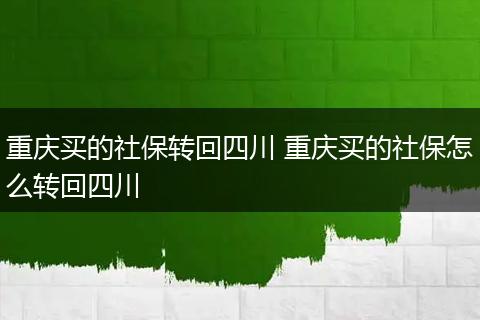 重庆买的社保转回四川 重庆买的社保怎么转回四川