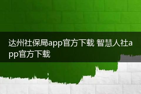 达州社保局app官方下载 智慧人社app官方下载