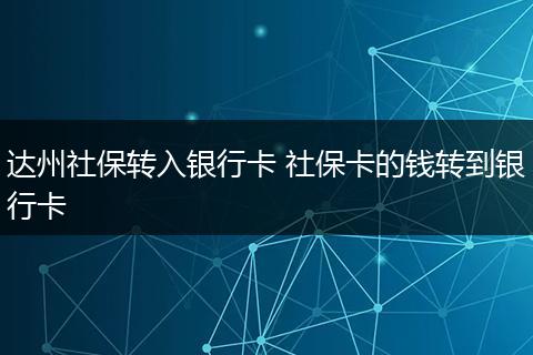 达州社保转入银行卡 社保卡的钱转到银行卡