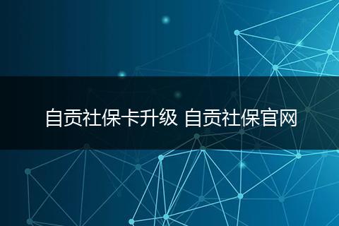 自贡社保卡升级 自贡社保官网