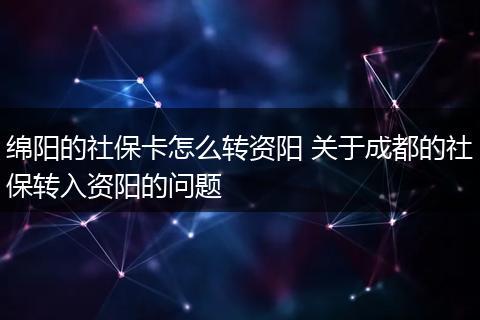 绵阳的社保卡怎么转资阳 关于成都的社保转入资阳的问题
