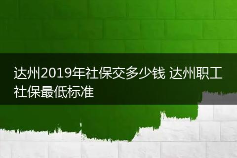 达州2019年社保交多少钱 达州职工社保最低标准