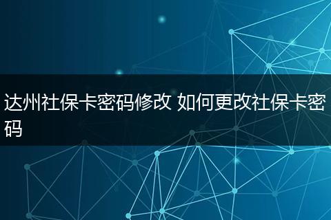 达州社保卡密码修改 如何更改社保卡密码