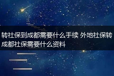 转社保到成都需要什么手续 外地社保转成都社保需要什么资料