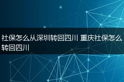 社保怎么从深圳转回四川 重庆社保怎么转回四川