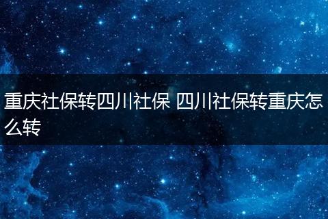 重庆社保转四川社保 四川社保转重庆怎么转