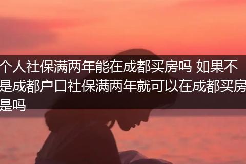 个人社保满两年能在成都买房吗 如果不是成都户口社保满两年就可以在成都买房是吗