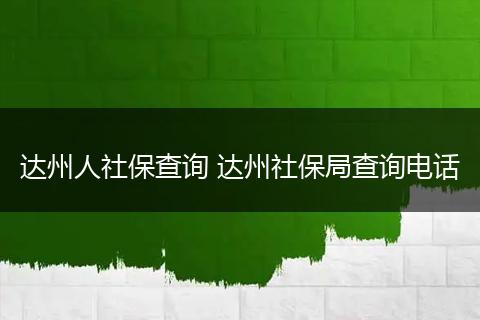 达州人社保查询 达州社保局查询电话