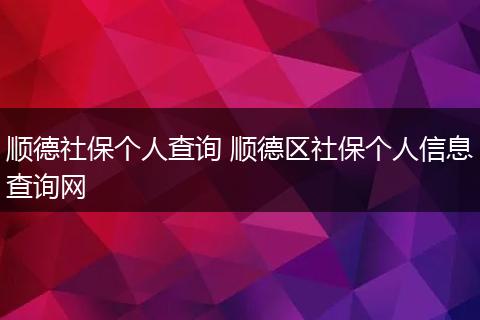 顺德社保个人查询 顺德区社保个人信息查询网