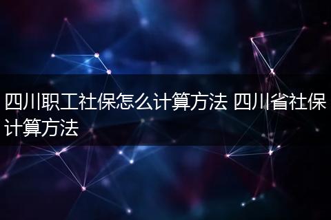 四川职工社保怎么计算方法 四川省社保计算方法