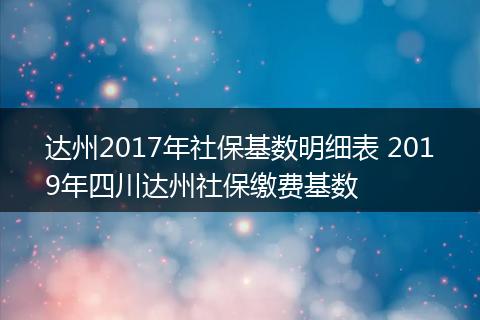 达州2017年社保基数明细表 2019年四川达州社保缴费基数