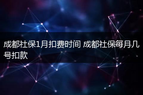 成都社保1月扣费时间 成都社保每月几号扣款