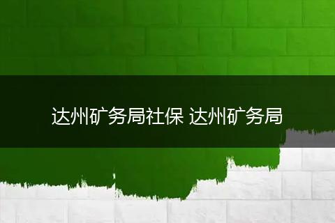 达州矿务局社保 达州矿务局