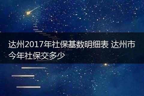 达州2017年社保基数明细表 达州市今年社保交多少