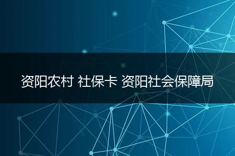 资阳农村 社保卡 资阳社会保障局