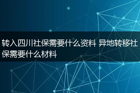 转入四川社保需要什么资料 异地转移社保需要什么材料