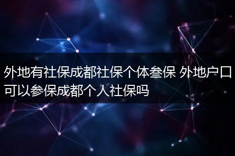 外地有社保成都社保个体叁保 外地户口可以参保成都个人社保吗