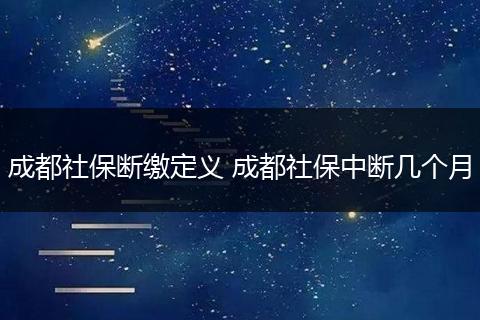 成都社保断缴定义 成都社保中断几个月