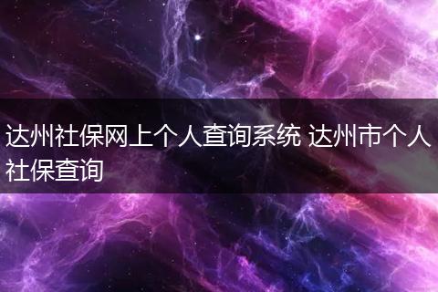 达州社保网上个人查询系统 达州市个人社保查询