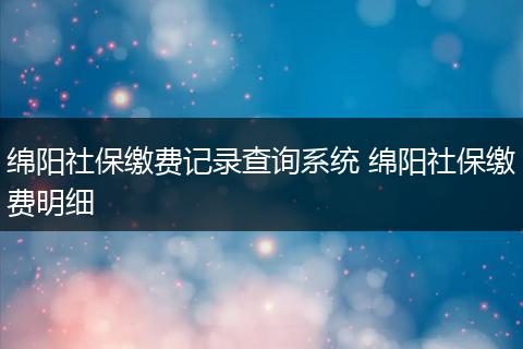 绵阳社保缴费记录查询系统 绵阳社保缴费明细
