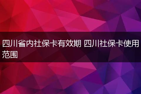四川省内社保卡有效期 四川社保卡使用范围