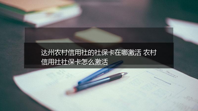 达州农村信用社的社保卡在哪激活 农村信用社社保卡怎么激活