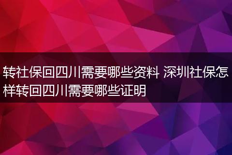 转社保回四川需要哪些资料 深圳社保怎样转回四川需要哪些证明