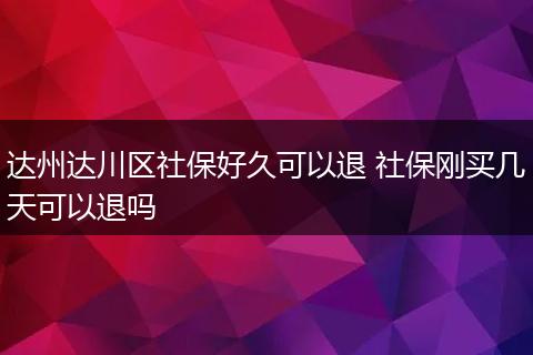 达州达川区社保好久可以退 社保刚买几天可以退吗