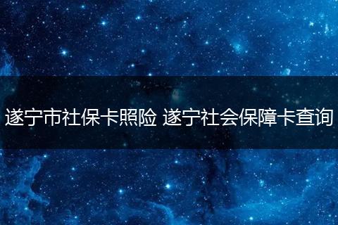 遂宁市社保卡照险 遂宁社会保障卡查询