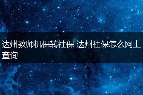 达州教师机保转社保 达州社保怎么网上查询