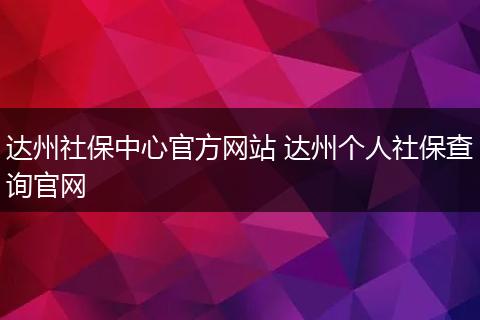 达州社保中心官方网站 达州个人社保查询官网