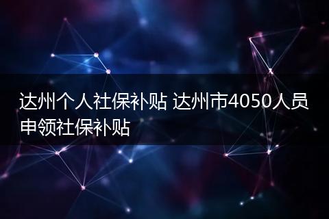 达州个人社保补贴 达州市4050人员申领社保补贴