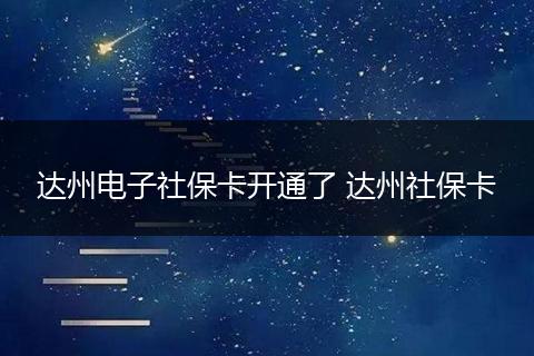 达州电子社保卡开通了 达州社保卡
