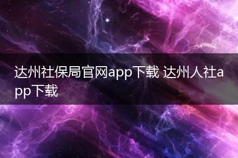 达州社保局官网app下载 达州人社app下载