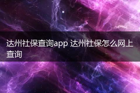 达州社保查询app 达州社保怎么网上查询